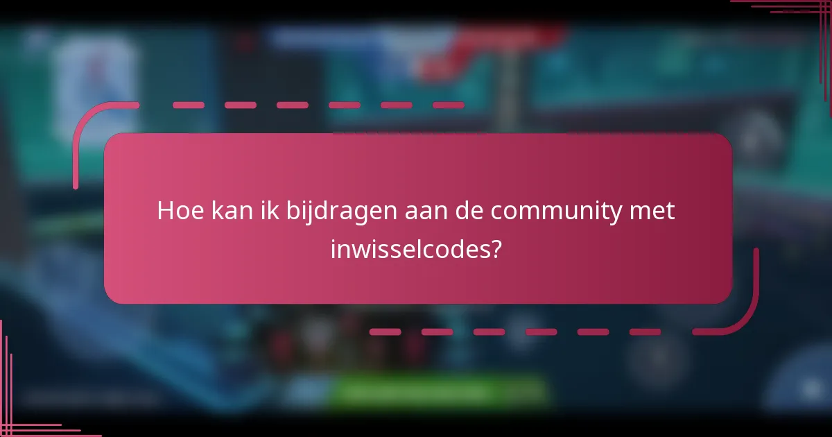Hoe kan ik bijdragen aan de community met inwisselcodes?