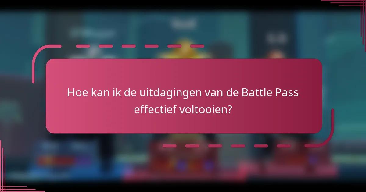 Hoe kan ik de uitdagingen van de Battle Pass effectief voltooien?