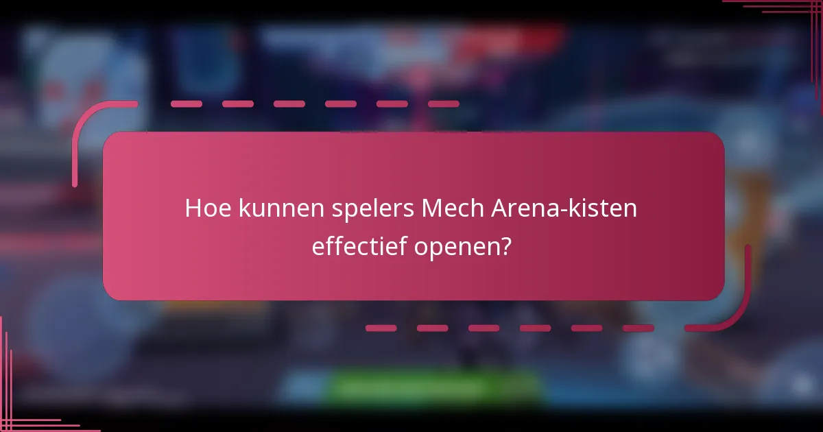 Hoe kunnen spelers Mech Arena-kisten effectief openen?