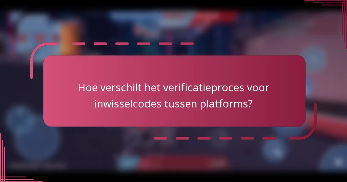 Hoe verschilt het verificatieproces voor inwisselcodes tussen platforms?