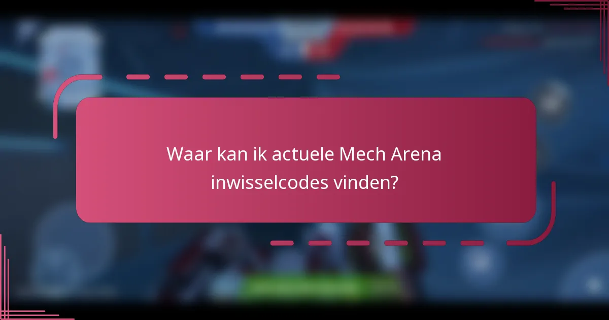 Waar kan ik actuele Mech Arena inwisselcodes vinden?