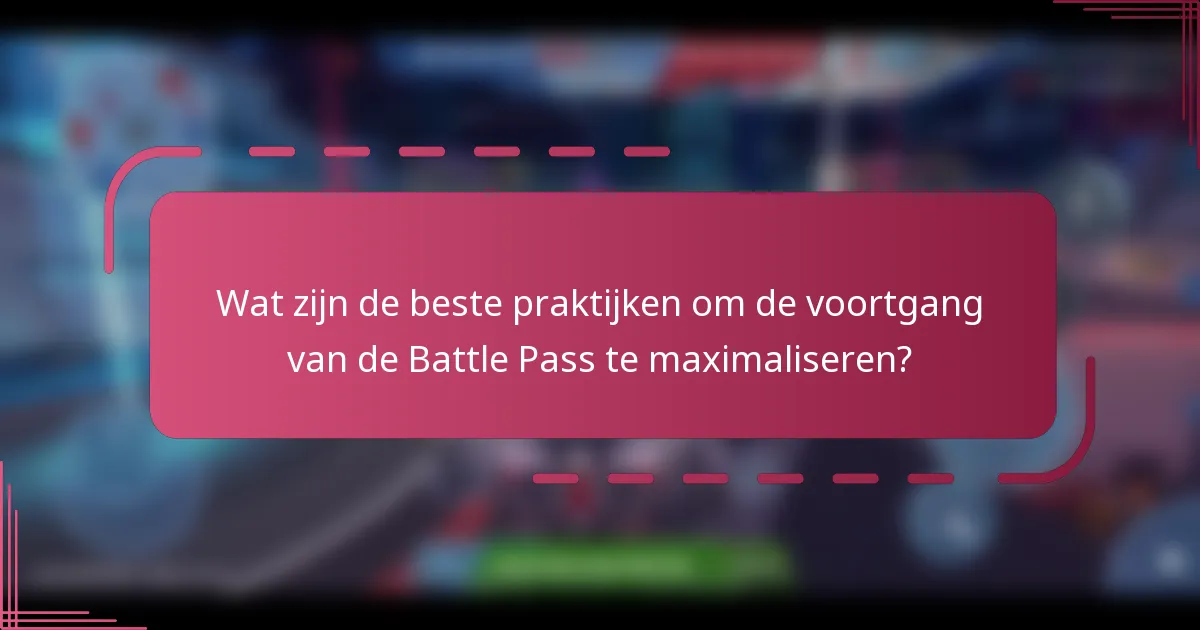 Wat zijn de beste praktijken om de voortgang van de Battle Pass te maximaliseren?