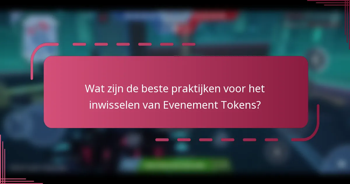 Wat zijn de beste praktijken voor het inwisselen van Evenement Tokens?