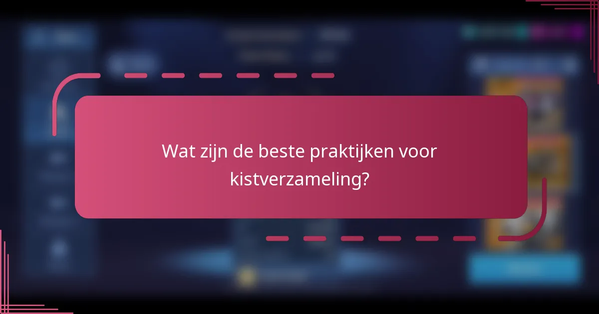 Wat zijn de beste praktijken voor kistverzameling?