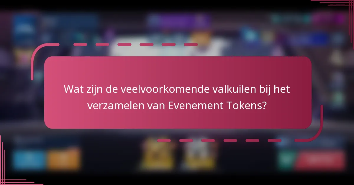 Wat zijn de veelvoorkomende valkuilen bij het verzamelen van Evenement Tokens?