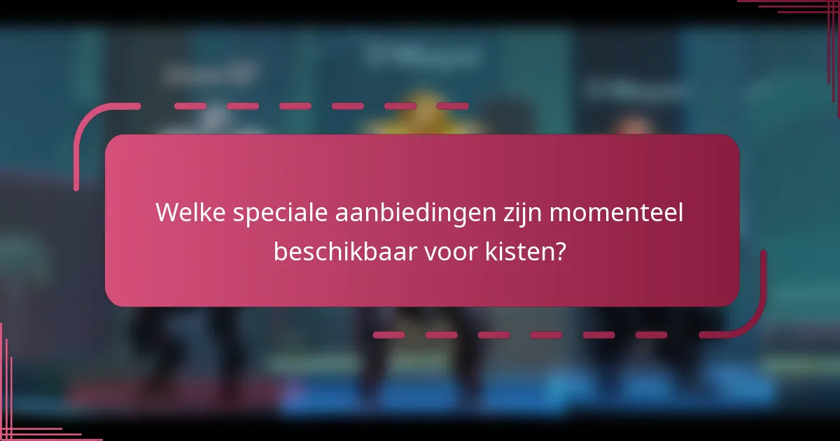Welke speciale aanbiedingen zijn momenteel beschikbaar voor kisten?