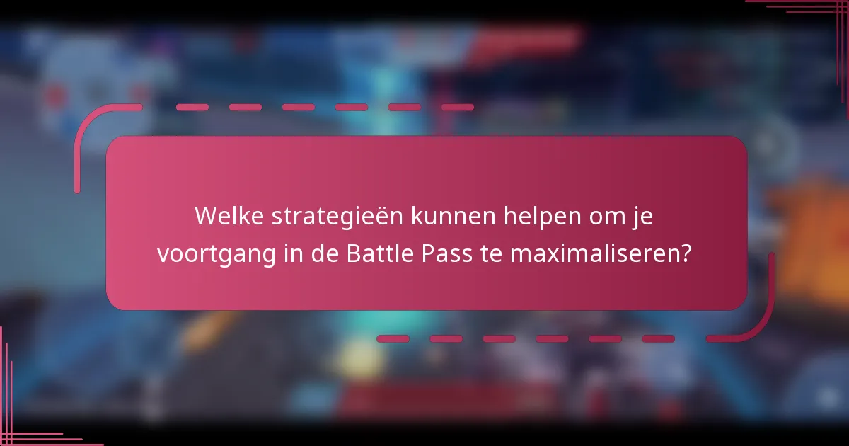 Welke strategieën kunnen helpen om je voortgang in de Battle Pass te maximaliseren?