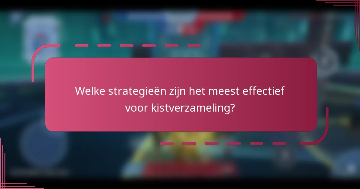Welke strategieën zijn het meest effectief voor kistverzameling?