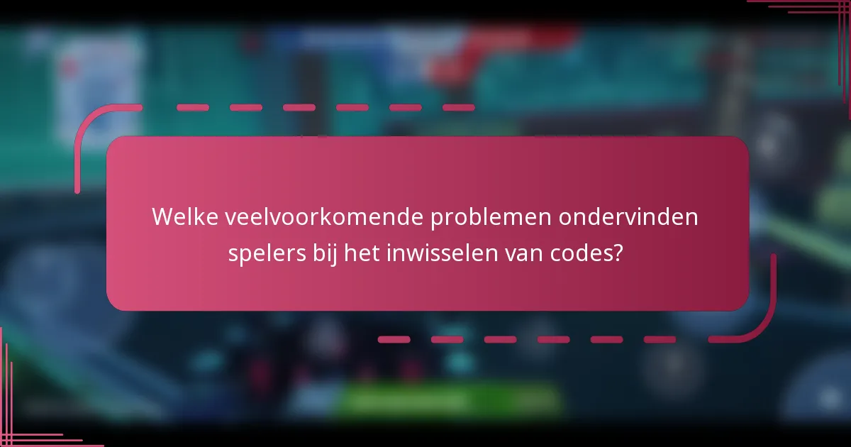 Welke veelvoorkomende problemen ondervinden spelers bij het inwisselen van codes?